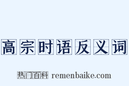 高宗时语反义词是什么意思的图片
